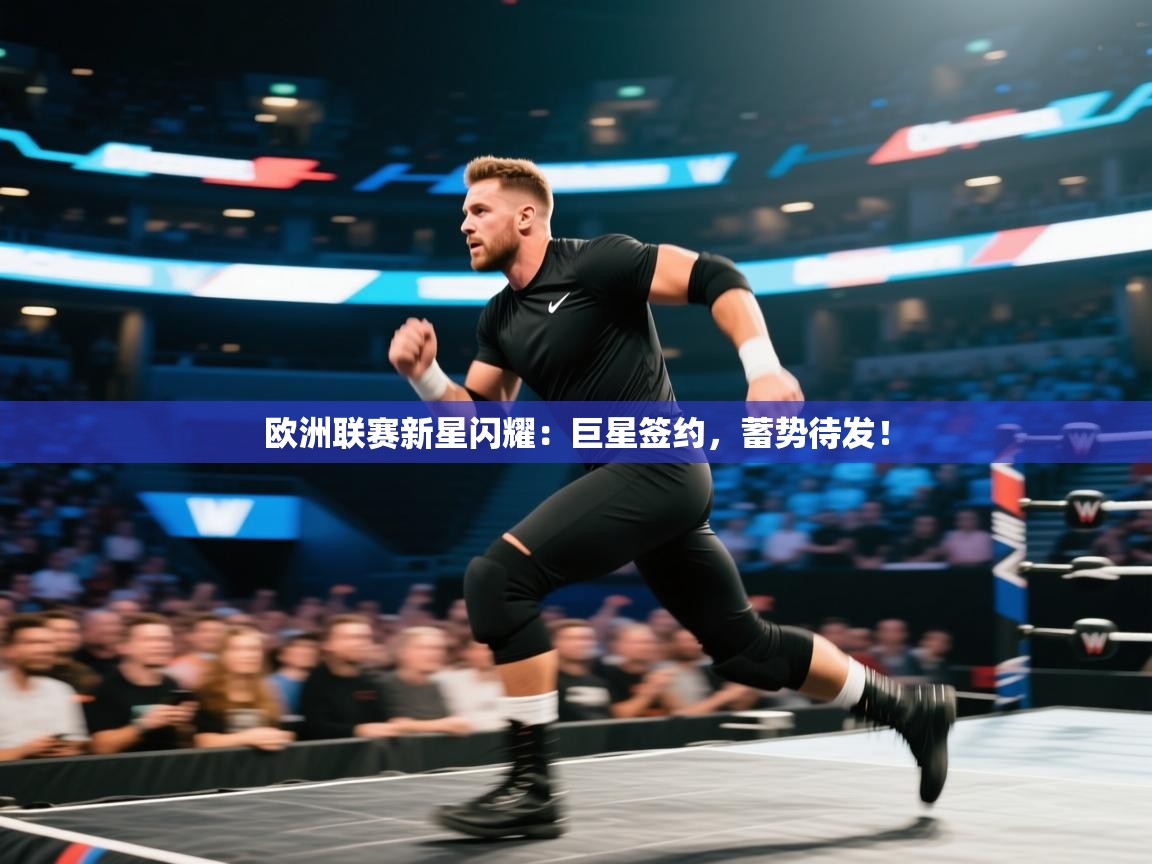 欧洲联赛新星闪耀：巨星签约，蓄势待发！  第2张