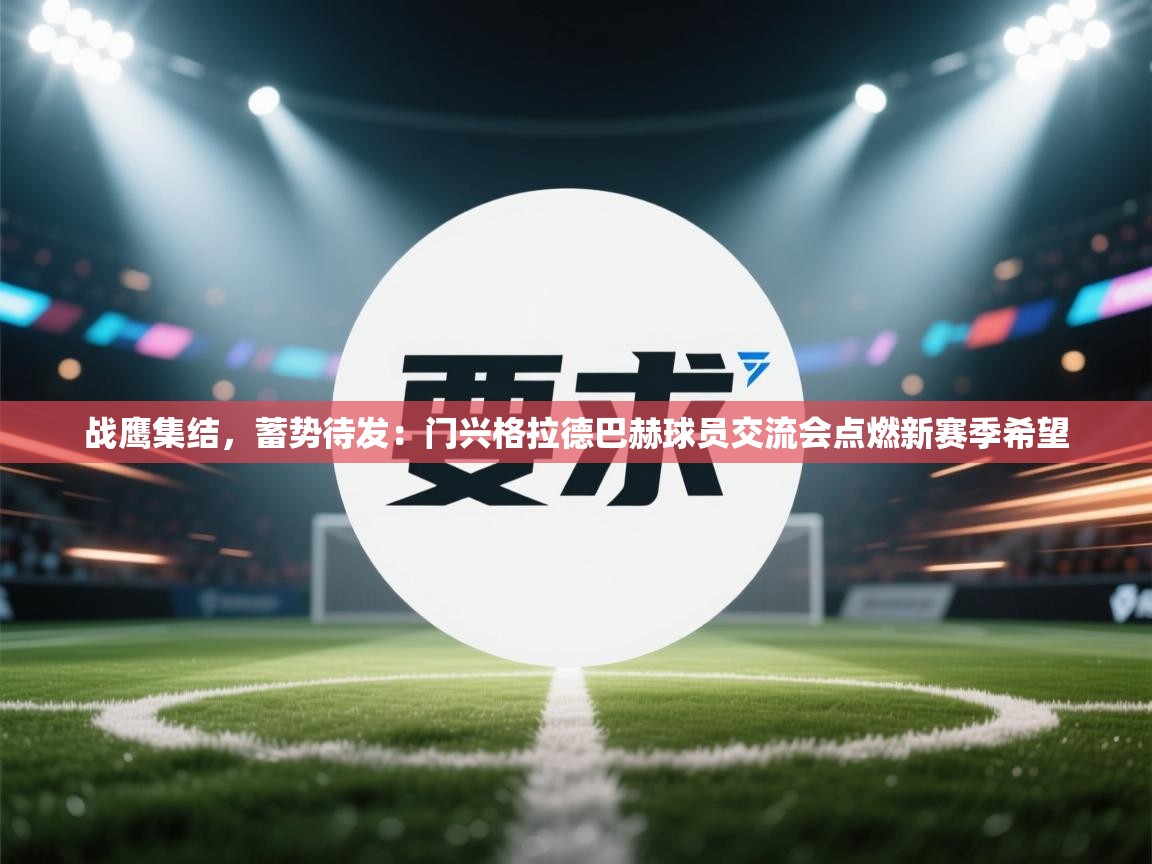 战鹰集结，蓄势待发：门兴格拉德巴赫球员交流会点燃新赛季希望  第1张
