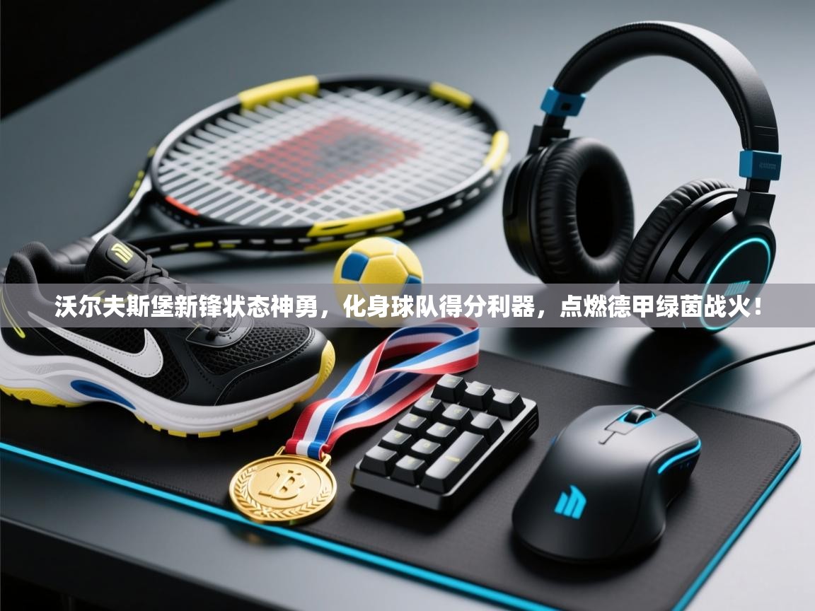 沃尔夫斯堡新锋状态神勇，化身球队得分利器，点燃德甲绿茵战火！  第2张