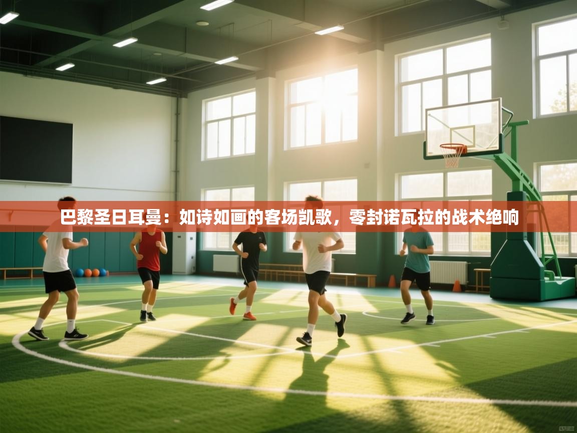 巴黎圣日耳曼:如诗如画的客场凯歌,零封诺瓦拉的战术绝响 第1张