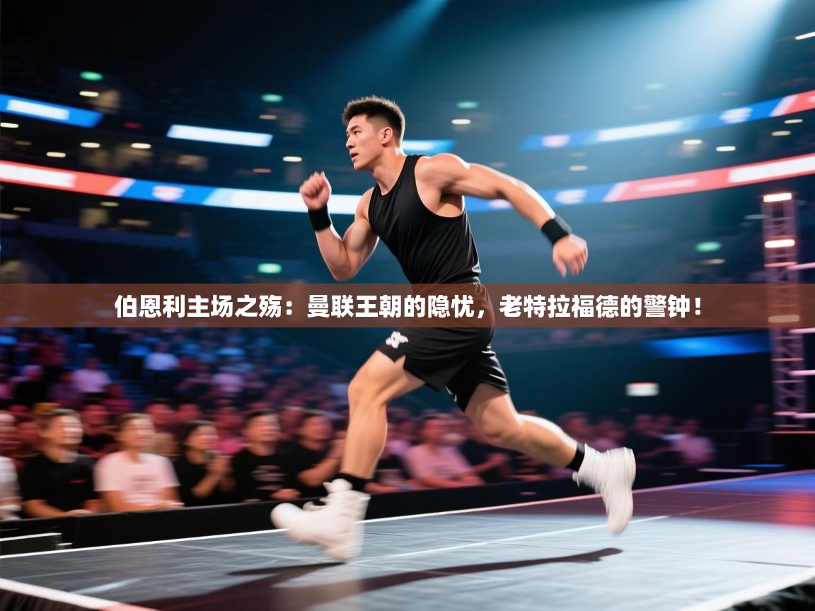 伯恩利主场之殇:曼联王朝的隐忧,老特拉福德的警钟! 第2张