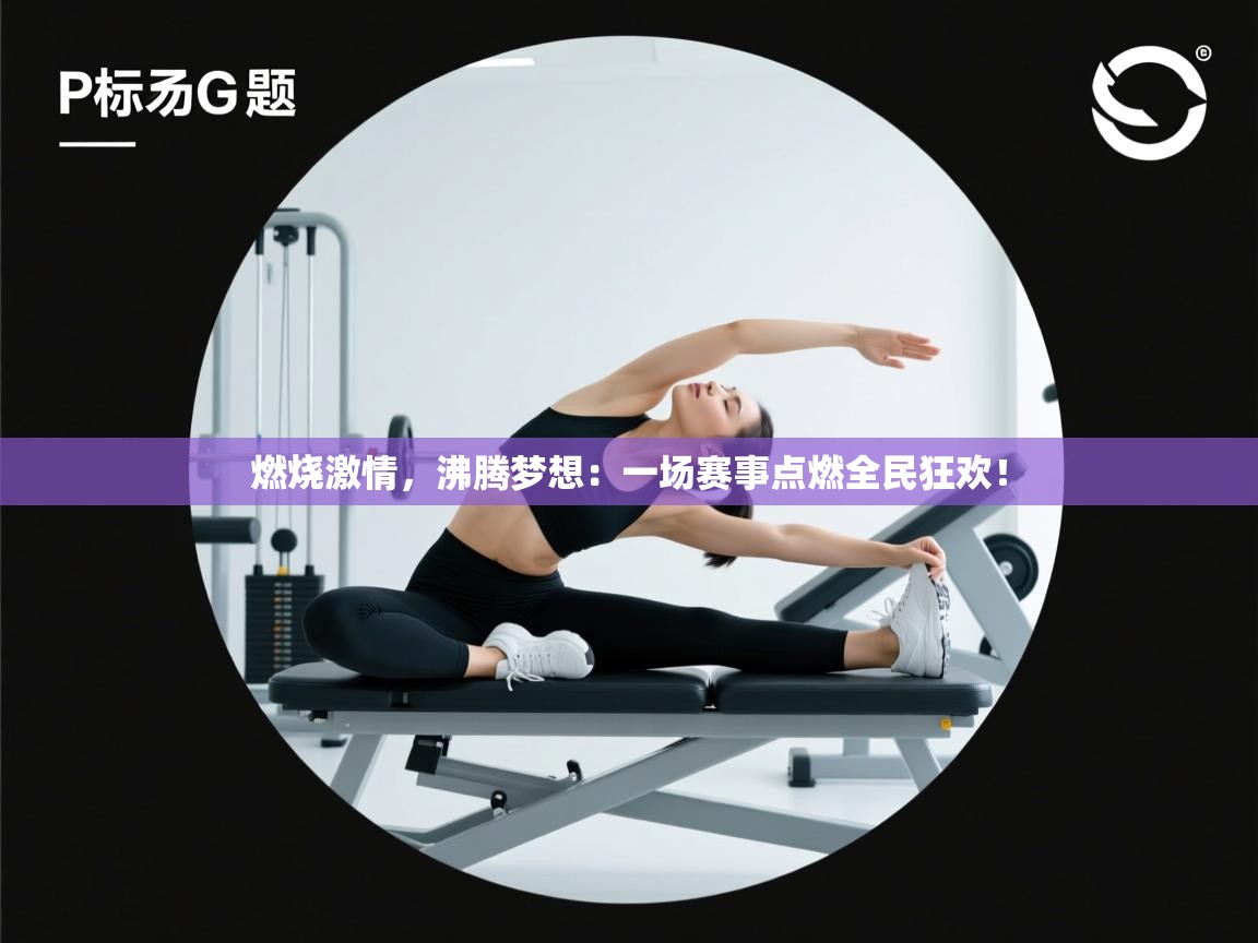 燃烧激情，沸腾梦想：一场赛事点燃全民狂欢！  第1张
