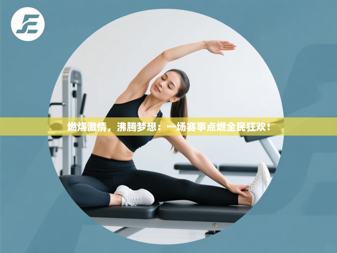 燃烧激情，沸腾梦想：一场赛事点燃全民狂欢！  第2张